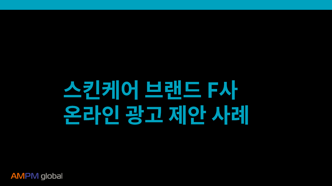 스킨케어 브랜드 F사 광고 제안 사례 스킨케어 브랜드 F사 광고 제안 사례